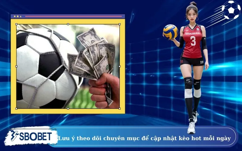 Lưu ý theo dõi chuyên mục để cập nhật kèo hot mỗi ngày