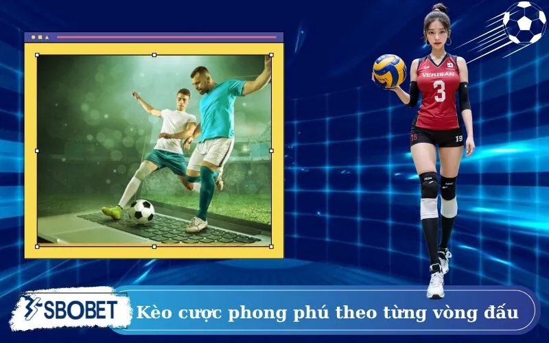 Kèo cược phong phú theo từng vòng đấu