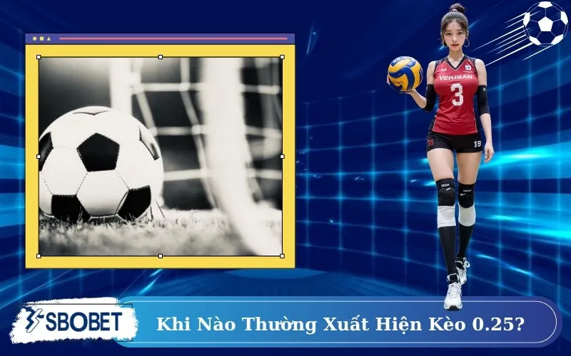 Khi Nào Thường Xuất Hiện Kèo 0.25