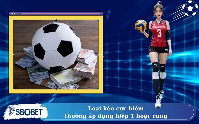 Loại kèo cực hiếm – thường áp dụng hiệp 1 hoặc rung